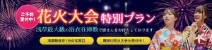 花火大会特別プラン　浅草駅徒歩１分の玄関口　隅田川花火大会のも受付中！　浅草最大級の浴衣在庫数で皆さんをお待ちしております。ご予約受付中！　
